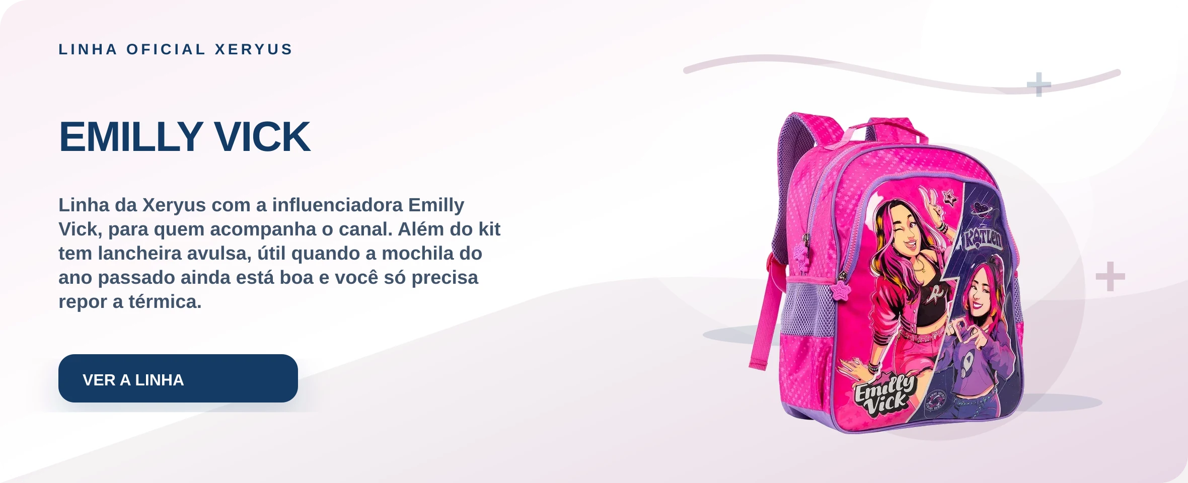EMILLY VICK — Linha da Xeryus com a influenciadora Emilly Vick, para quem acompanha o canal. Além do kit tem lancheira avulsa, útil quando a mochila do ano passado ainda está boa e você só precisa repor a térmica.